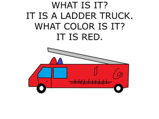 WHAT IS IT?
IT IS A LADDER TRUCK.
WHAT COLOR IS IT?
IT IS RED.
 