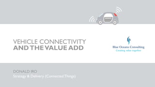 VEHICLE CONNECTIVITY
ANDTHEVALUE ADD
DONALD IRO
Strategy & Delivery (Connected Things)
 