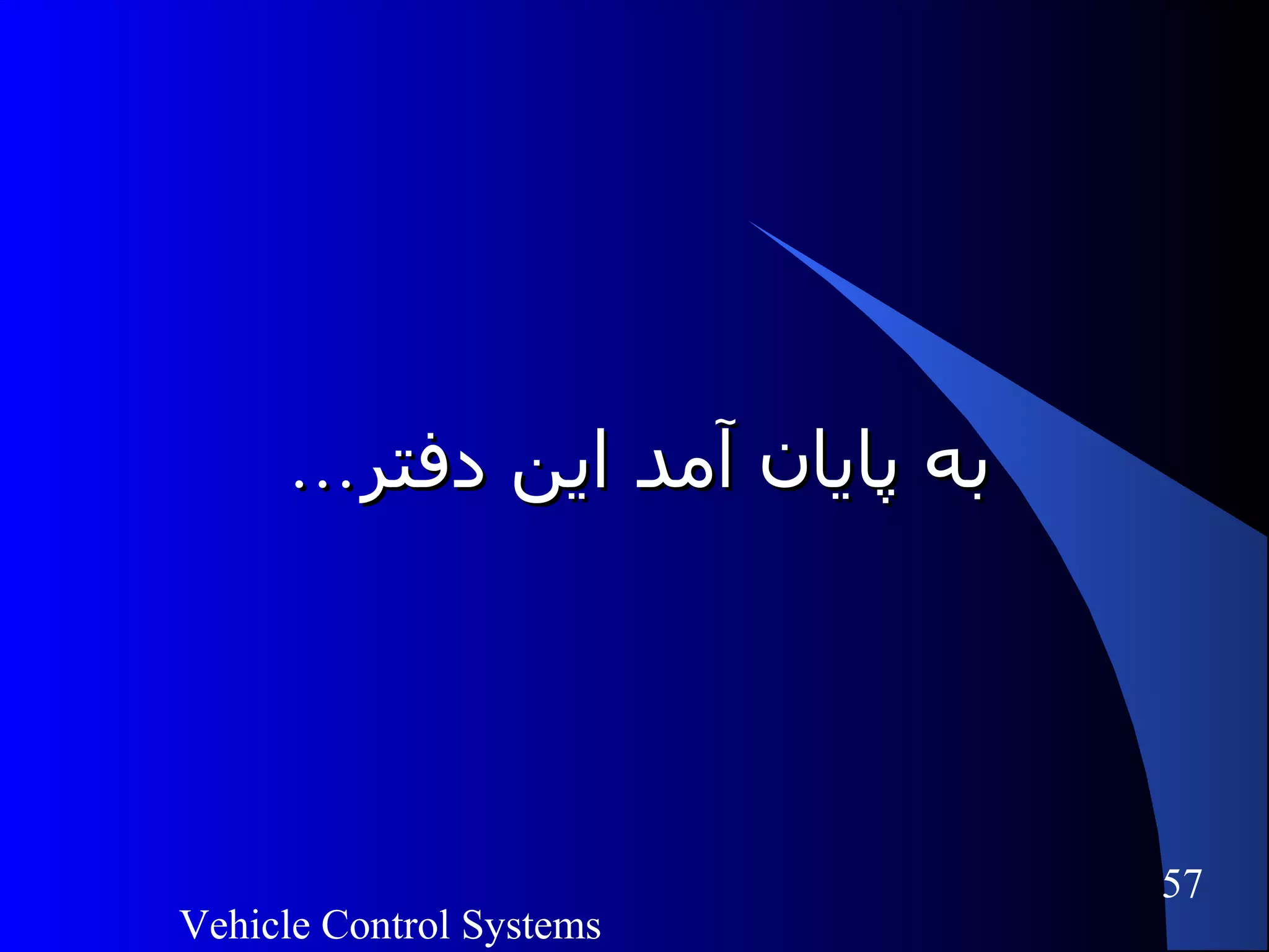 Vehicle Control Systems
57
...‫دفتر‬ ‫اين‬ ‫آمد‬ ‫پايان‬ ‫به‬...‫دفتر‬ ‫اين‬ ‫آمد‬ ‫پايان‬ ‫به‬
 