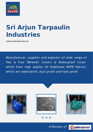 A Member of
Sri Arjun Tarpaulin
Industries
www.vehiclecovers.in
Manufacturer, supplier and exporter of wide range of
Two & Four Wheeler Covers & Waterproof Cover
which from high quality UV Stabilized HDPE Fabrics,
which are waterproof, dust proof and heat proof.
 
