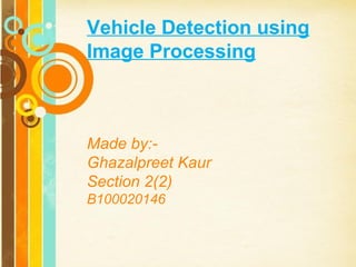 Vehicle Detection using
Image Processing

Made by:Ghazalpreet Kaur
Section 2(2)
B100020146

Page 1

 