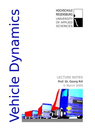 Vehicle Dynamics
                   HOCHSCHULE
                   REGENSBURG
                   UNIVERSITY
                   OF APPLIED
                   SCIENCES




                   LECTURE NOTES
                    Prof. Dr. Georg Rill
                        © March 2009
 