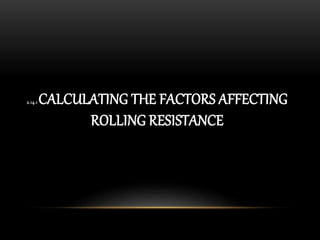 2.14.1 CALCULATING THE FACTORS AFFECTING
ROLLING RESISTANCE
 