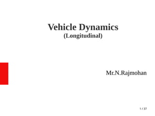 1 / 37
Vehicle Dynamics
(Longitudinal)
Mr.N.Rajmohan
 