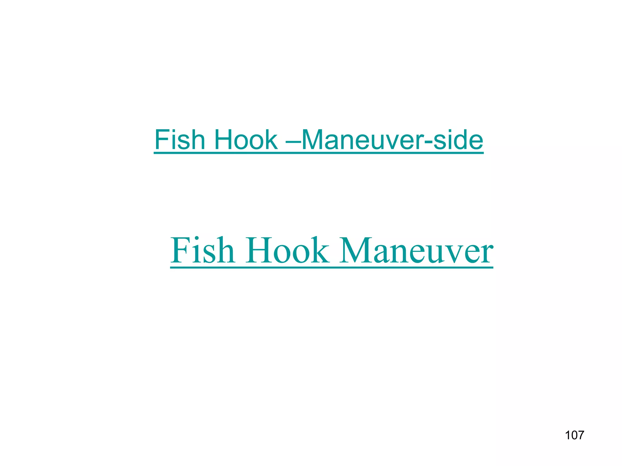 107
Fish Hook Maneuver
Fish Hook –Maneuver-side
 