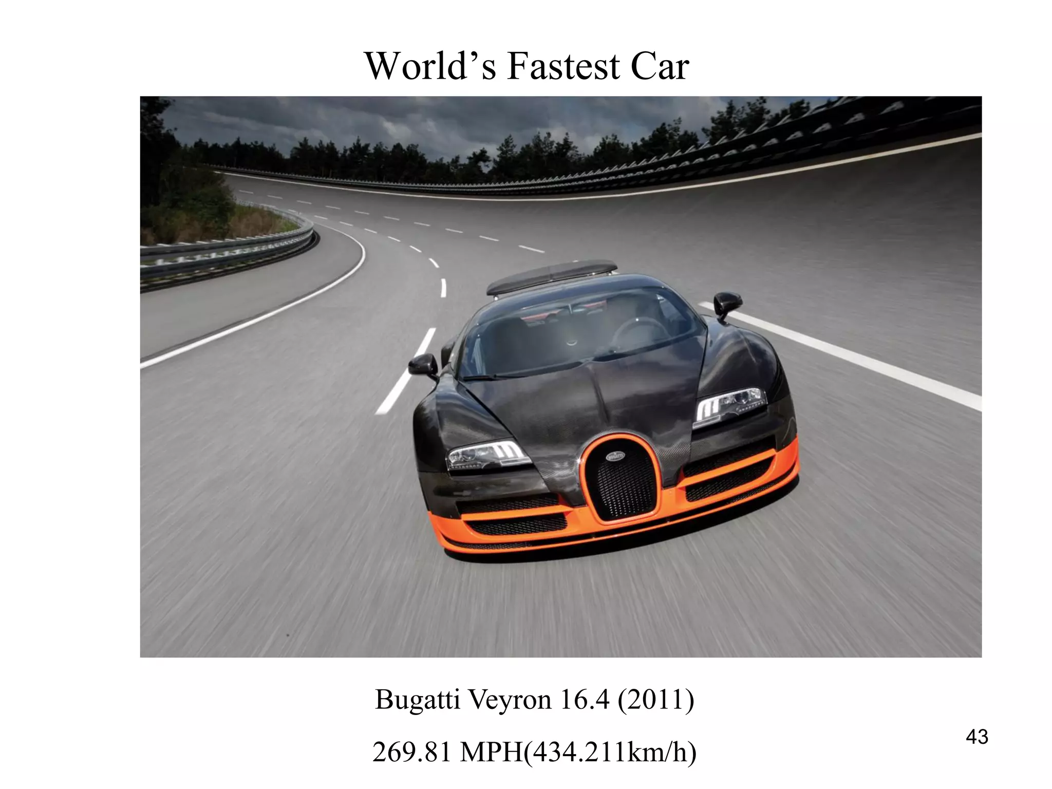 43
World’s Fastest Car
Bugatti Veyron 16.4 (2011)
269.81 MPH(434.211km/h)
 