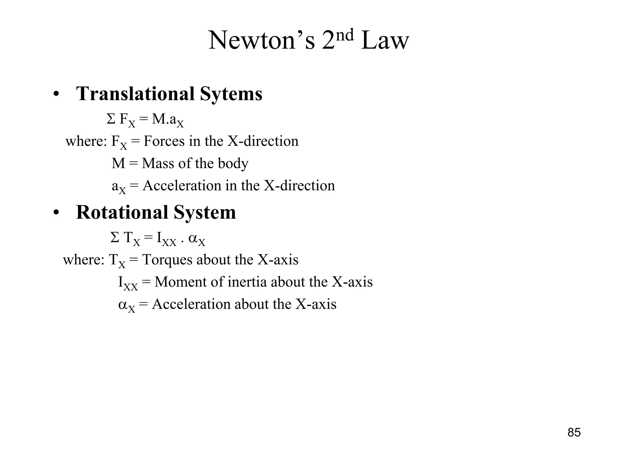 85
Newton’s 2nd Law
• Translational Sytems
 FX = M.aX
where: FX = Forces in the X-direction
M = Mass of the body
aX = Acceleration in the X-direction
• Rotational System
 TX = IXX . X
where: TX = Torques about the X-axis
IXX = Moment of inertia about the X-axis
X = Acceleration about the X-axis
 