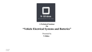 A Technical Seminar
On
“Vehicle Electrical Systems and Batteries”
Presented by
V-Slides
 