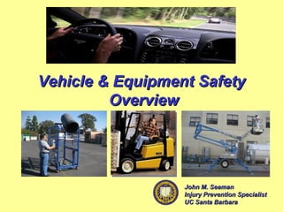 Vehicle & Equipment SafetyVehicle & Equipment Safety
OverviewOverview
John M. SeamanJohn M. Seaman
Injury Prevention SpecialistInjury Prevention Specialist
UC Santa BarbaraUC Santa Barbara
 