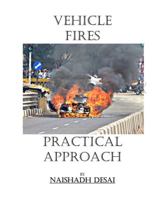 VEHICLE
  FIRES




Practical
APPROACH
      BY

NAISHADH DESAI
 