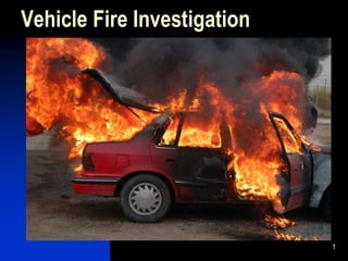 1
Vehicle Fire Investigation
 