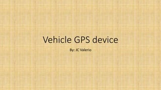 Vehicle GPS device
By: JC Valerio
 