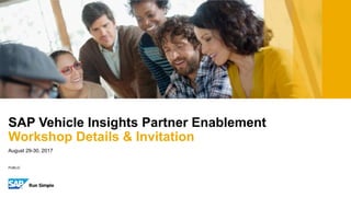 PUBLIC
August 29-30, 2017
SAP Vehicle Insights Partner Enablement
Workshop Details & Invitation
 