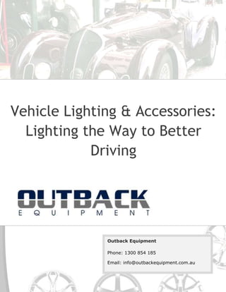 Vehicle Lighting & Accessories:
Lighting the Way to Better
Driving
Outback Equipment
Phone: 1300 854 185
Email: info@outbackequipment.com.au
 