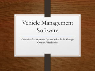 Vehicle Management
Software
Complete Management System suitable for Garage
Owners/Mechanics
 