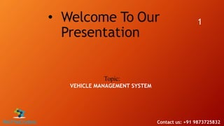 • Welcome To Our
Presentation
1
Topic:
VEHICLE MANAGEMENT SYSTEM
Contact us: +91 9873725832
 