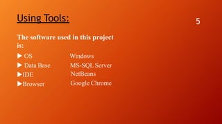 Using Tools: 5
The software used in this project
is:
 OS
 Data Base
IDE
Browser
Windows
MS-SQL Server
NetBeans
Google Chrome
 