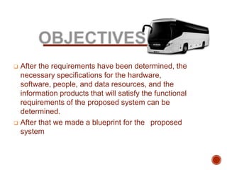  After the requirements have been determined, the
necessary specifications for the hardware,
software, people, and data resources, and the
information products that will satisfy the functional
requirements of the proposed system can be
determined.
 After that we made a blueprint for the proposed
system
 