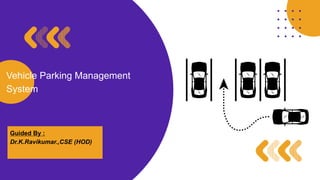 Vehicle Parking Management
System
Guided By :
Dr.K.Ravikumar.,CSE (HOD)
 