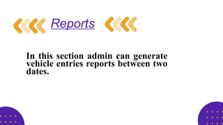 Reports
In this section admin can generate
vehicle entries reports between two
dates.
 