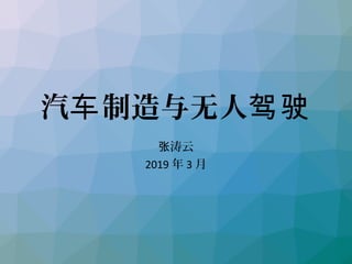 汽 制造与无人车 驾驶
涛云张
2019 年 3 月
 