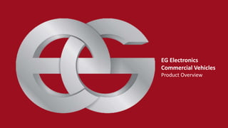 EG Electronics
08-06-2015
EG Electronics
Commercial Vehicles
Product Overview
 