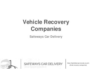 Vehicle Recovery
Companies
Safeways Car Delivery
http://cardeliveryserviceuk.co.uk/v
ehicle-recovery-companies/
 