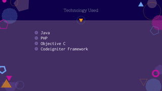 Technology Used
◍ Java
◍ PHP
◍ Objective C
◍ Codeigniter Framework
 
