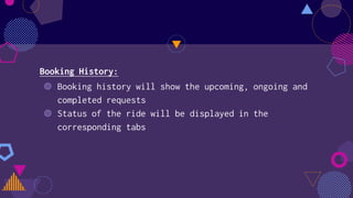 Booking History:
◍ Booking history will show the upcoming, ongoing and
completed requests
◍ Status of the ride will be displayed in the
corresponding tabs
 