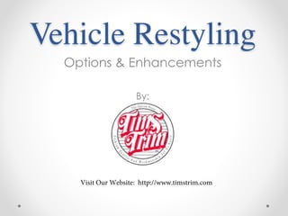 Vehicle Restyling 
Options & Enhancements 
By: 
Visit Our Website: http://www.timstrim.com 
 
