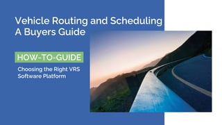 Vehicle Routing and Scheduling
A Buyers Guide
HOW-TO-GUIDE
Choosing the Right VRS
Software Platform
 