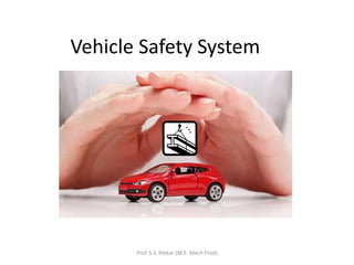 Vehicle Safety System
Prof. S.S. Petkar (M.E. Mech Prod)
 