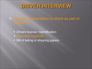 Typical documentation to check as part of interview: Drivers license / Identification Shipment manifests Bill of lading or shipping papers 