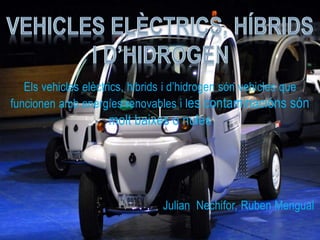 Els vehicles elèctrics, hibrids i d’hidrogen són vehicles que
funcionen amb energíes renovables i les contaminacións són
molt baixes o nules
Julian Nechifor, Ruben Mengual
I
 