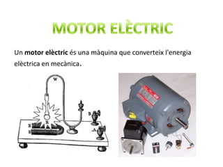 Un motor elèctric és una màquina que converteix l'energia
elèctrica en mecànica.
 