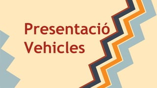 Presentació
Vehicles
 