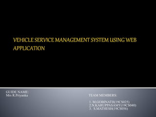 GUIDE NAME:
Mrs R.Priyanka TEAM MEMBERS:
1. M.GOBINATH(19CS025)
2.N.KARUPPASAMY(19CS040)
3. S.MATHESH(19CS056)
 