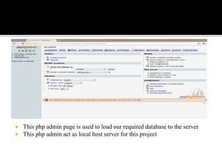  This php admin page is used to load our required database to the server
 This php admin act as local host server for this project
 