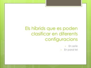 Els híbrids que es poden
    clasificar en diferents
            configuracions
                      •   En serie
                  •   En paral·lel
 