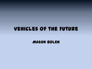 Vehicles of the Future
Mason Bolen
 