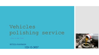 Vehicles
polishing service
……for a new look
IRTEZA RAHMAN
133-15-3057
 