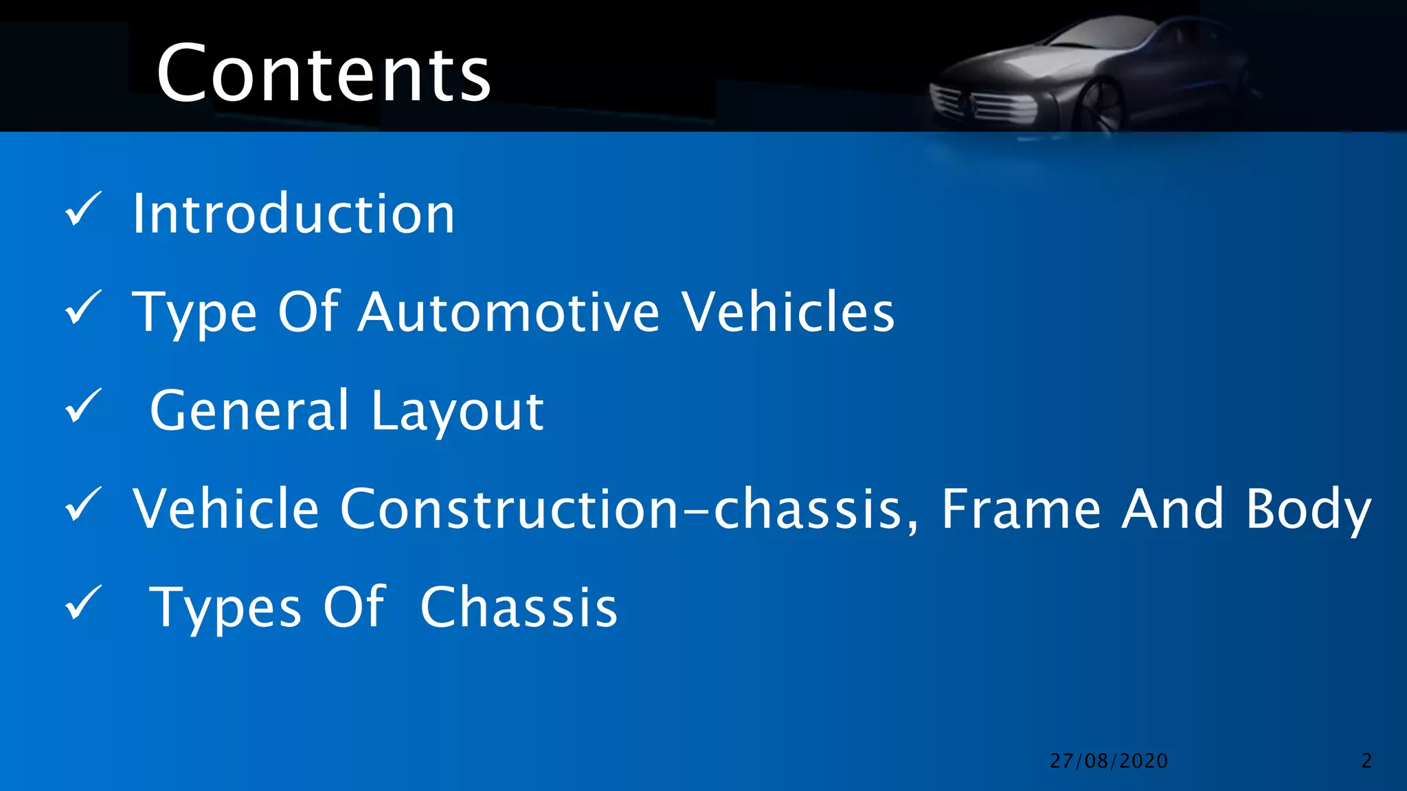Contents
 Introduction
 Type Of Automotive Vehicles
 General Layout
 Vehicle Construction-chassis, Frame And Body
 Types Of Chassis
27/08/2020 2
 