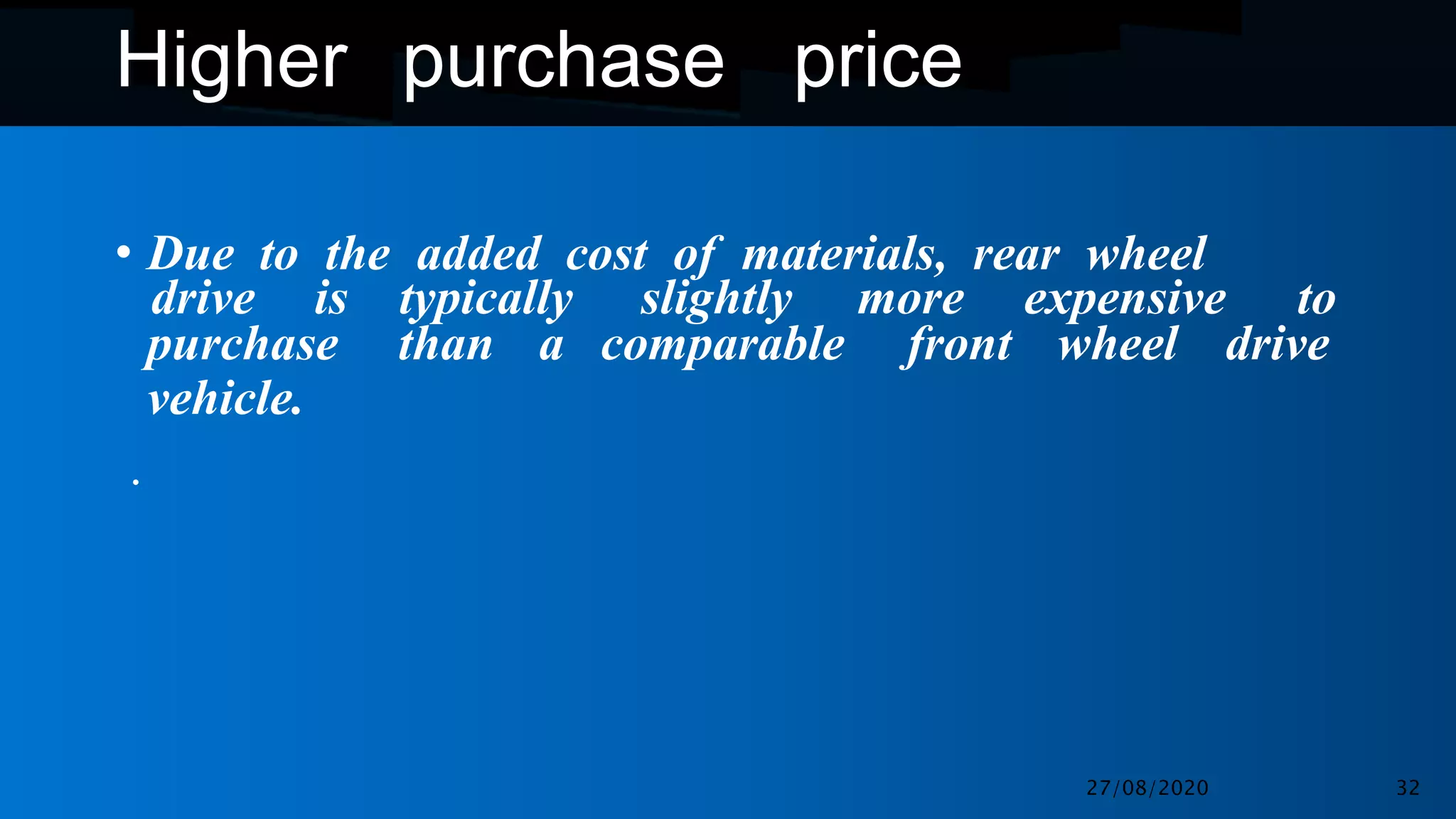 Higher purchase price
• Due to the added cost of materials, rear wheel
drive is typically slightly more expensive to
purchase
vehicle.
.
than a comparable front wheel drive
27/08/2020 32
 