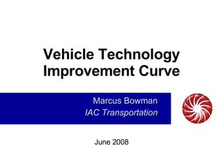 Vehicle Technology Improvement Curve Marcus Bowman IAC Transportation June 2008 