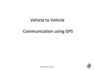 www.letsnurture.com
Vehicle to Vehicle
Communication using GPS
 