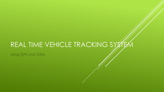 REAL TIME VEHICLE TRACKING SYSTEM
Using GPS and GSM
 