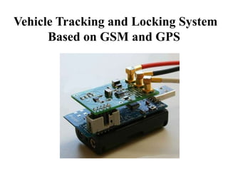Vehicle Tracking and Locking System
Based on GSM and GPS
 