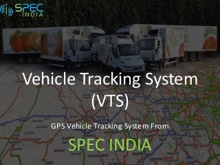 Vehicle Tracking System
(VTS)
GPS Vehicle Tracking System From
SPEC INDIA
 
