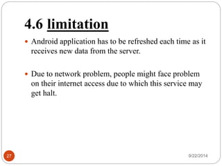 4.5 Problem Faced and Solved 
 The GPS module returned garbage data in initial days 
-solved by frequent powering gps module. 
 Connecting to the Server through GPRS due to network 
errors. 
-solved by placing module to open area 
 Frequent Failure Connecting to database (@webhost.com) 
- solved by moving database to Windows 8 
Azure cloud. 
 Uncomplete data display at LCD (sometimes) 
- by reseting microcontroller 
27 9/22/2014 
 