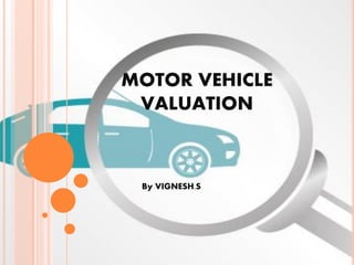 MOTOR VEHICLE
VALUATION
By VIGNESH.S
 